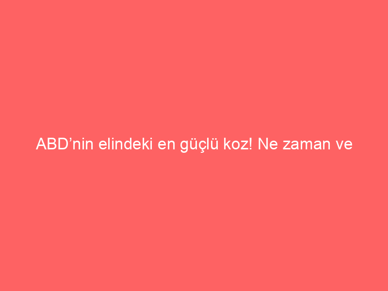 ABD’nin elindeki en güçlü koz! Ne zaman ve nasıl kullanacak? ‘Gerçekten ağır baskı altında’