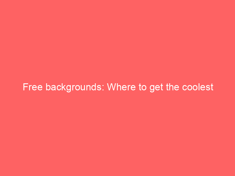 Free backgrounds: Where to get the coolest backgrounds for your projects