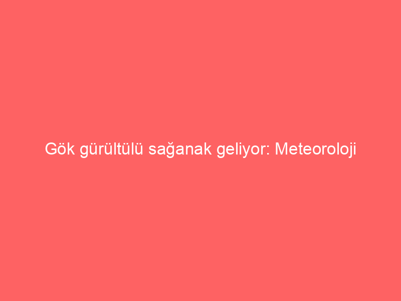 Gök gürültülü sağanak geliyor: Meteoroloji saat verdi! Balkanlar üzerinden geliyor: Kuvvetli başlıyor | 72 ilde yağışlar etkili olacak