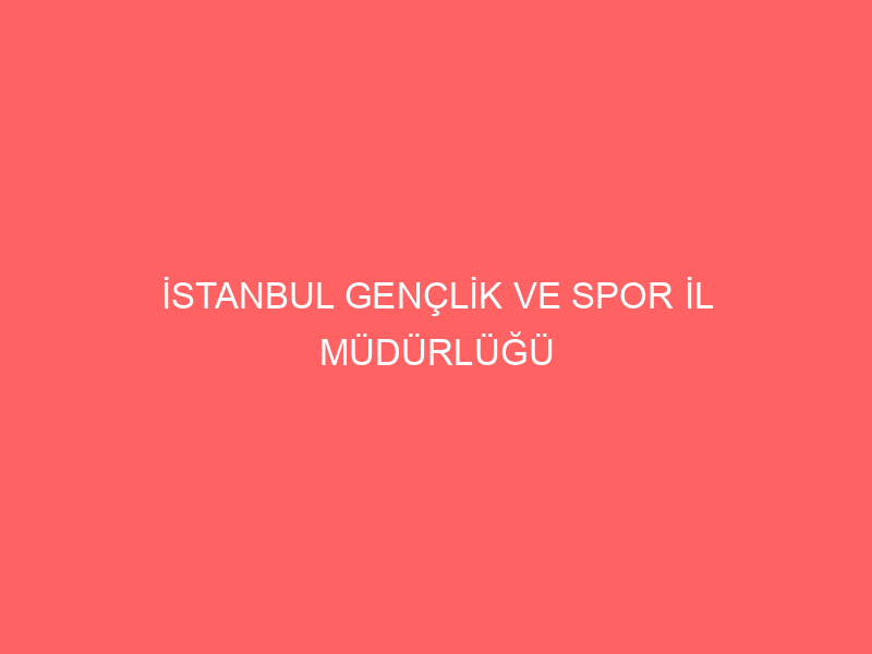 İSTANBUL GENÇLİK VE SPOR İL MÜDÜRLÜĞÜ